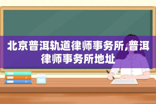 北京普洱軌道律師事務(wù)所,普洱律師事務(wù)所地址