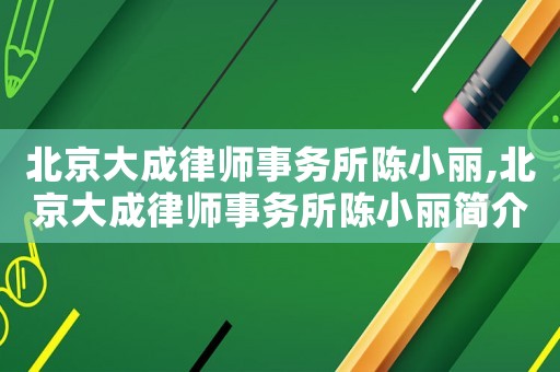 北京大成律師事務所陳小麗,北京大成律師事務所陳小麗簡介