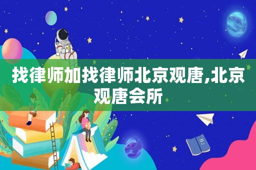 找律師加找律師北京觀唐,北京觀唐會所