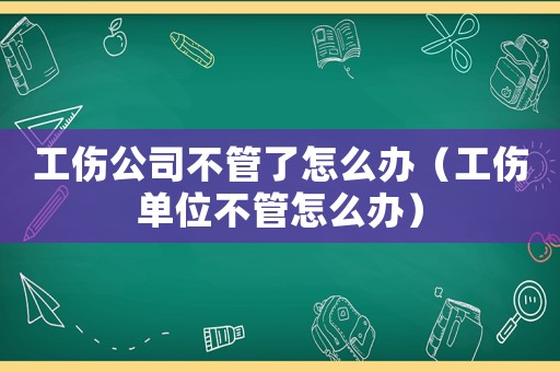 工傷公司不管了怎么辦（工傷單位不管怎么辦）