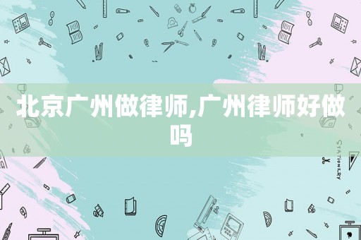 北京廣州做律師,廣州律師好做嗎