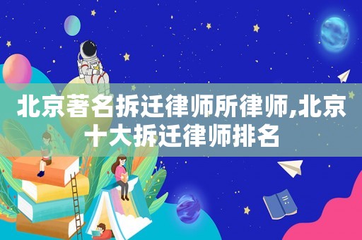 北京著名拆遷律師所律師,北京十大拆遷律師排名