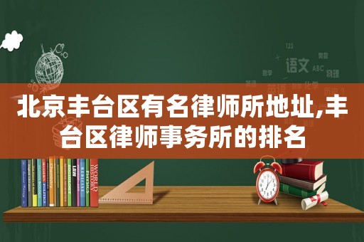 北京豐臺區有名律師所地址,豐臺區律師事務所的排名