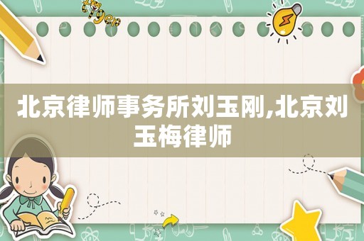 北京律師事務(wù)所劉玉剛,北京劉玉梅律師