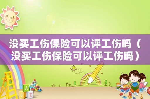 沒買工傷保險可以評工傷嗎（沒買工傷保險可以評工傷嗎）