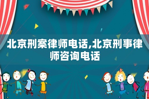 北京刑案律師電話,北京刑事律師咨詢電話