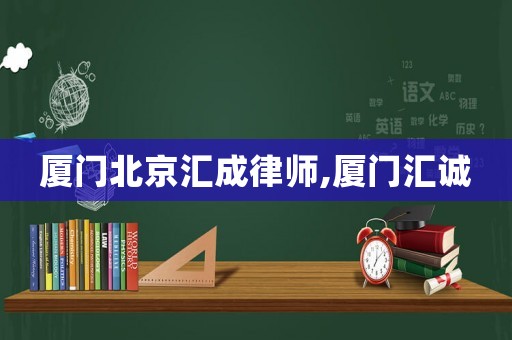 廈門北京匯成律師,廈門匯誠