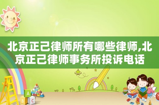 北京正己律師所有哪些律師,北京正己律師事務所投訴電話