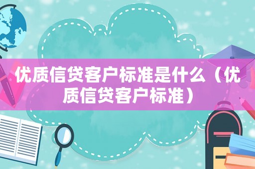 優質信貸客戶標準是什么（優質信貸客戶標準）