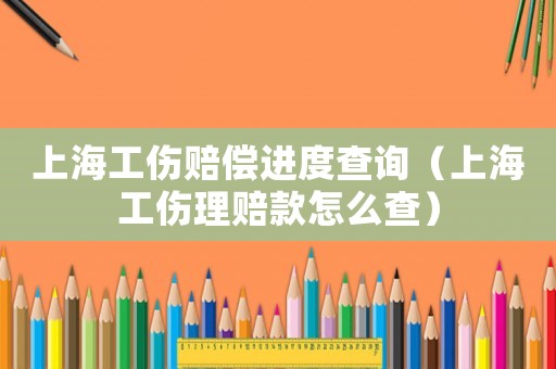 上海工傷賠償進度查詢（上海工傷理賠款怎么查）