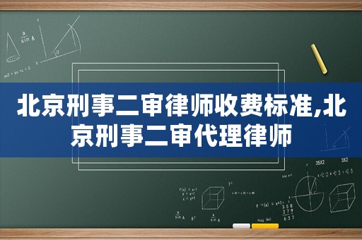 北京刑事二審律師收費標準,北京刑事二審代理律師