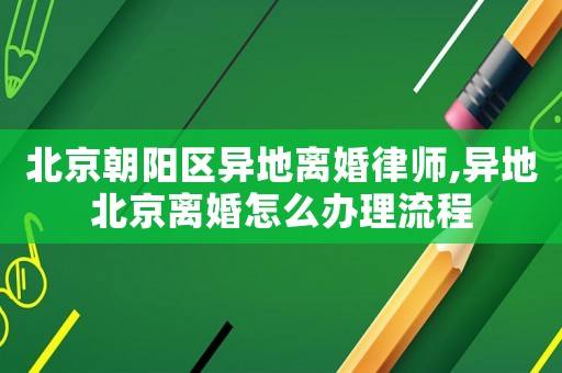 北京朝陽區異地離婚律師,異地北京離婚怎么辦理流程