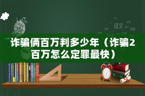 詐騙倆百萬(wàn)判多少年（詐騙2百萬(wàn)怎么定罪最快）