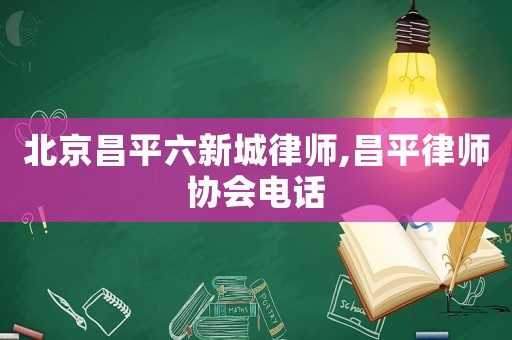 北京昌平六新城律師,昌平律師協會電話