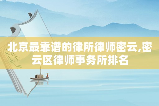 北京最靠譜的律所律師密云,密云區(qū)律師事務(wù)所排名