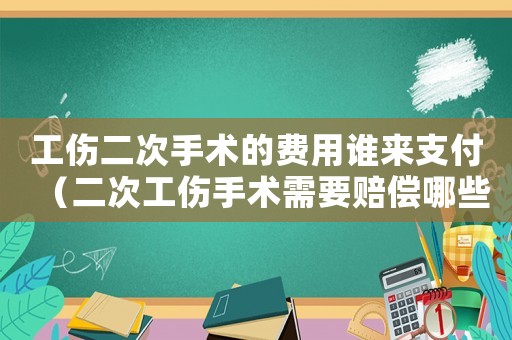 工傷二次手術(shù)的費(fèi)用誰(shuí)來(lái)支付（二次工傷手術(shù)需要賠償哪些方面）