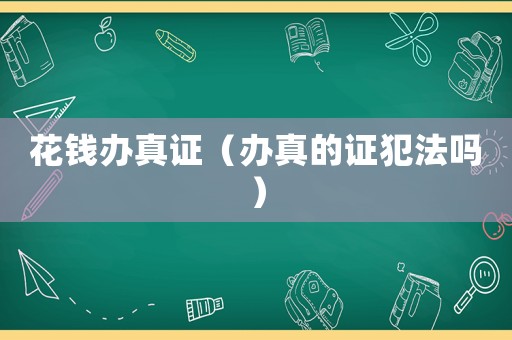 花錢辦真證（辦真的證犯法嗎）