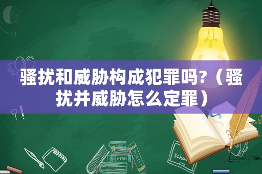 騷擾和威脅構成犯罪嗎?（騷擾并威脅怎么定罪）