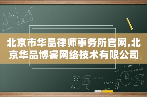北京市華品律師事務(wù)所官網(wǎng),北京華品博睿網(wǎng)絡(luò)技術(shù)有限公司靠譜嗎