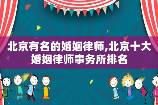 北京有名的婚姻律師,北京十大婚姻律師事務所排名