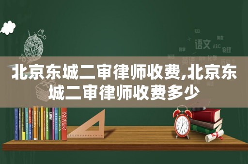 北京東城二審律師收費,北京東城二審律師收費多少