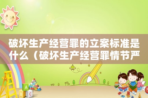 破壞生產經營罪的立案標準是什么（破壞生產經營罪情節嚴重的標準）
