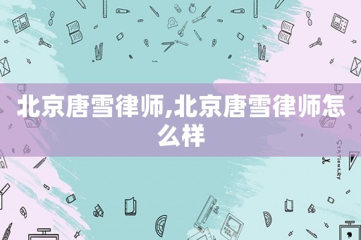 北京唐雪律師,北京唐雪律師怎么樣