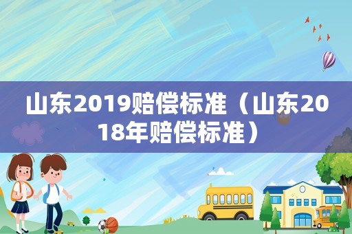 山東2019賠償標準（山東2018年賠償標準）