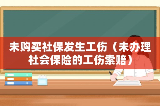 未購買社保發(fā)生工傷（未辦理社會(huì)保險(xiǎn)的工傷索賠）