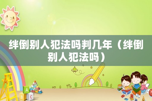 絆倒別人犯法嗎判幾年（絆倒別人犯法嗎）