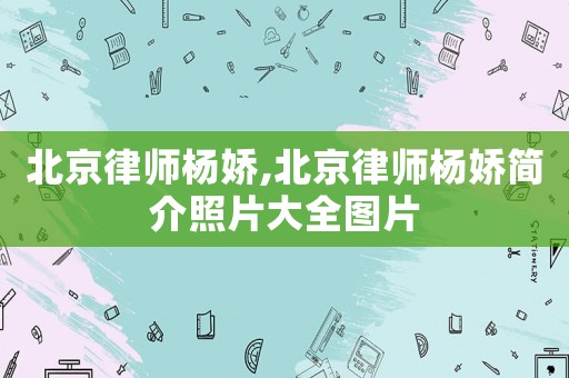 北京律師楊嬌,北京律師楊嬌簡介照片大全圖片