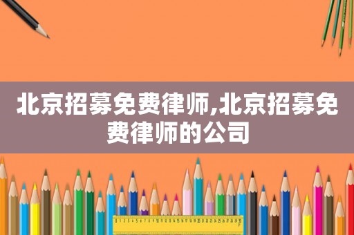 北京招募免費律師,北京招募免費律師的公司