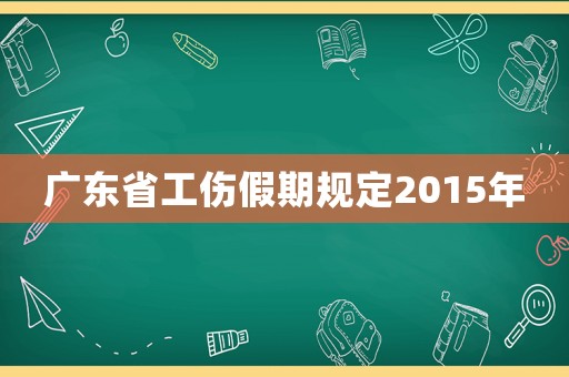 廣東省工傷假期規定2015年