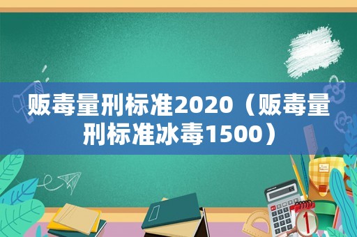 販毒量刑標準2020（販毒量刑標準冰毒1500）