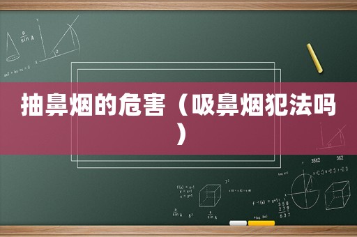 抽鼻煙的危害（吸鼻煙犯法嗎）