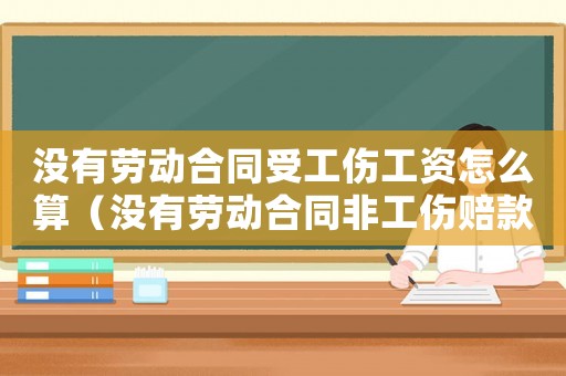 沒有勞動合同受工傷工資怎么算（沒有勞動合同非工傷賠款）