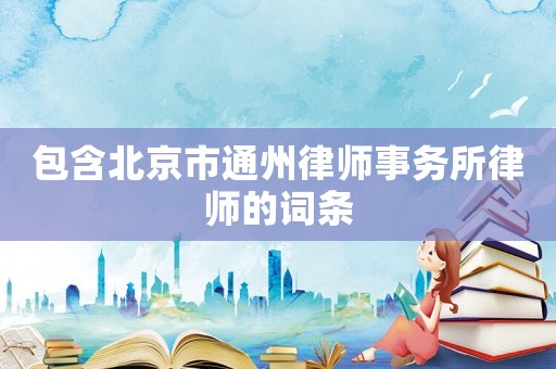 包含北京市通州律師事務所律師的詞條