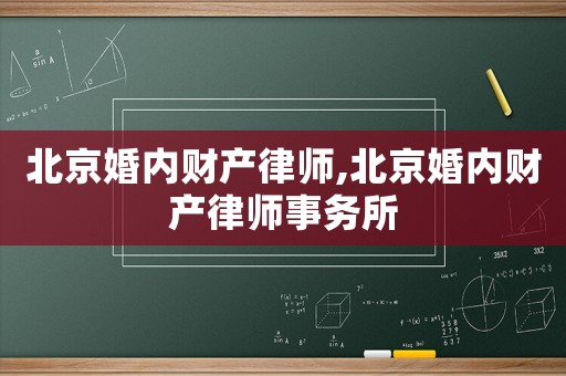 北京婚內(nèi)財(cái)產(chǎn)律師,北京婚內(nèi)財(cái)產(chǎn)律師事務(wù)所