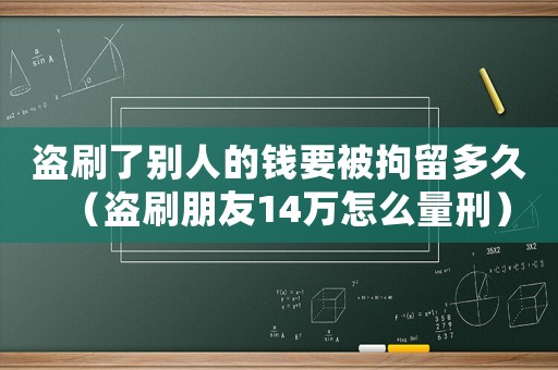 盜刷了別人的錢要被拘留多久（盜刷朋友14萬怎么量刑）