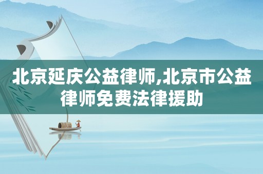 北京延慶公益律師,北京市公益律師免費法律援助