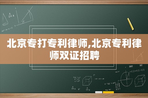 北京專打專利律師,北京專利律師雙證招聘