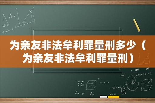 為親友非法牟利罪量刑多少（為親友非法牟利罪量刑）
