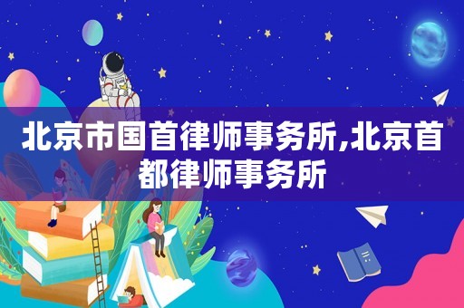 北京市國首律師事務所,北京首都律師事務所