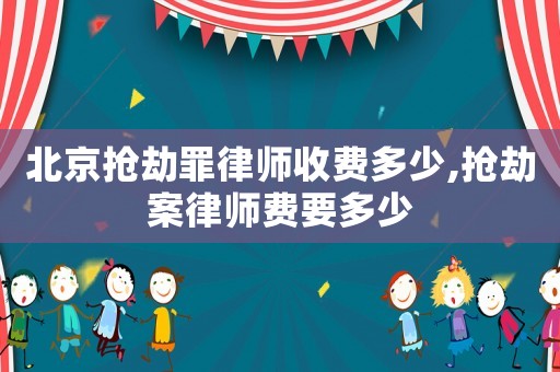 北京搶劫罪律師收費多少,搶劫案律師費要多少
