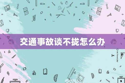 交通事故談不攏怎么辦