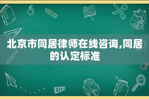 北京市同居律師在線咨詢,同居的認(rèn)定標(biāo)準(zhǔn)