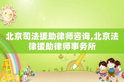 北京司法援助律師咨詢,北京法律援助律師事務所
