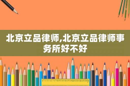 北京立品律師,北京立品律師事務所好不好