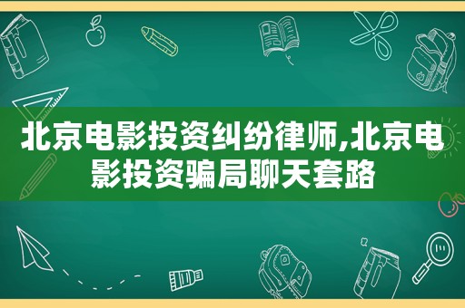 北京電影投資糾紛律師,北京電影投資騙局聊天套路