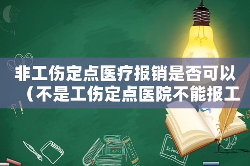 非工傷定點醫(yī)療報銷是否可以（不是工傷定點醫(yī)院不能報工傷嗎）